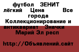 1.1) футбол : ЗЕНИТ  (лёгкий) › Цена ­ 249 - Все города Коллекционирование и антиквариат » Значки   . Марий Эл респ.